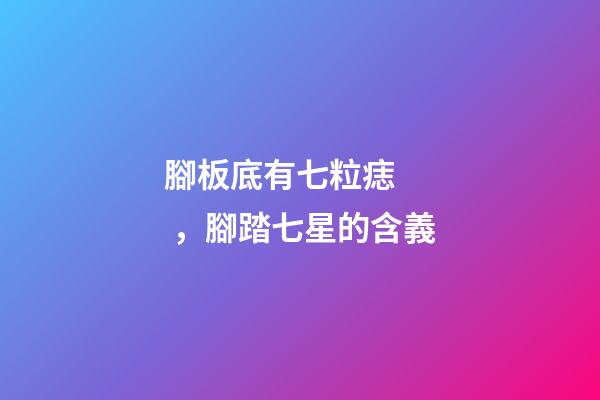腳板底有七粒痣，腳踏七星的含義